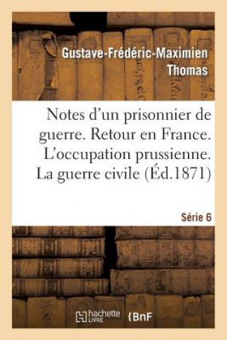 Carte Notes d'Un Prisonnier de Guerre: 6eme Serie. Retour En France. l'Occupation Prussienne. Thomas-G-F-M