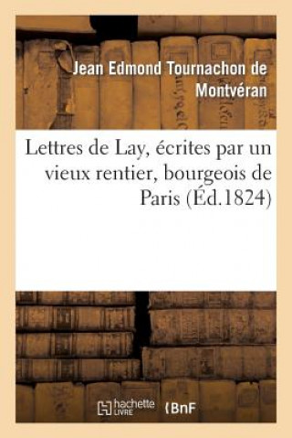 Könyv Lettres de Lay, Ecrites Par Un Vieux Rentier, Bourgeois de Paris Tournachon De Montveran-J