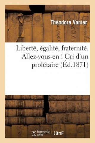 Carte Liberte, Egalite, Fraternite. Allez-Vous-En ! Cri d'Un Proletaire Vanier-T