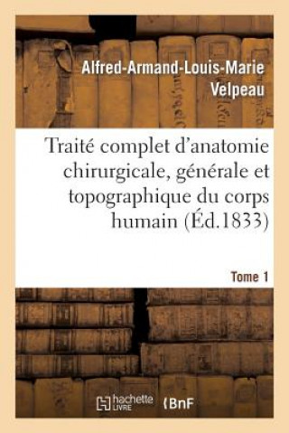 Carte Traite Complet d'Anatomie Chirurgicale, Generale Et Topographique Du Corps Humain. Tome 1 Velpeau-A-A-L-M