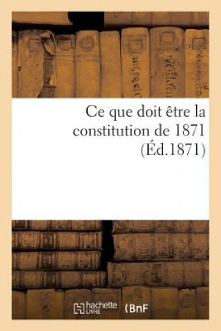 Könyv Ce Que Doit Etre La Constitution de 1871 Sans Auteur
