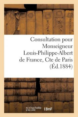 Книга Consultation Pour Monseigneur Louis-Philippe-Albert de France, Cte de Paris Sans Auteur