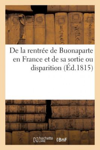 Livre de la Rentree de Buonaparte En France Et de Sa Sortie Ou Disparition Sans Auteur