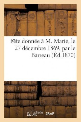 Kniha Fete Donnee A M. Marie, Le 27 Decembre 1869, Par Le Barreau, Pour l'Anniversaire de la Cinquantieme Sans Auteur