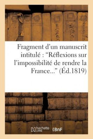 Kniha Fragment d'Un Manuscrit Intitule 'Reflexions Sur l'Impossibilite de Rendre La France Heureuse Sans Auteur