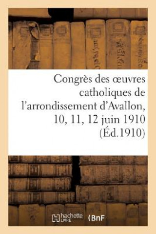 Kniha Congres Des Oeuvres Catholiques de l'Arrondissement d'Avallon, 10, 11, 12 Juin 1910 Eglise Catholique