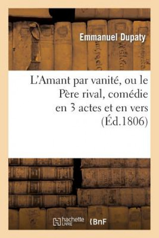 Kniha L'Amant Par Vanite, Ou Le Pere Rival, Comedie En 3 Actes Et En Vers Emmanuel Dupaty