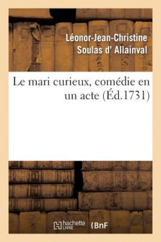 Carte Le Mari Curieux, Comedie En Un Acte. Representee Pour La Premiere Fois Leonor-Jean-Christine Soulas D' Allainval