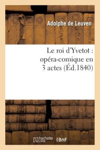 Knjiga Le Roi d'Yvetot: Opera-Comique En 3 Actes Adolphe De Leuven