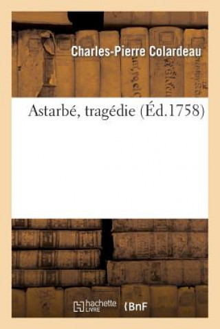 Carte Astarbe, Tragedie. Representee Pour La Premiere Fois Charles Pierre Colardeau