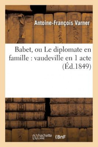 Carte Babet, Ou Le Diplomate En Famille: Vaudeville En 1 Acte Antoine-Francois Varner