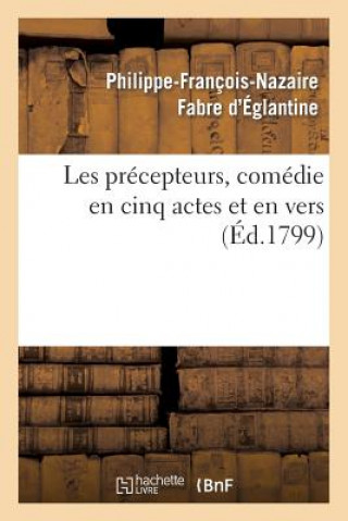 Könyv Les Precepteurs, Comedie En Cinq Actes Et En Vers Philippe-Francois-Nazaire Fabre D' Eglantine