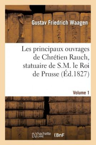 Kniha Les Principaux Ouvrages de Chretien Rauch, Statuaire de S.M. Le Roi de Prusse Gustav Friedrich Waagen