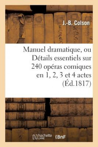 Book Manuel Dramatique, Ou Details Essentiels Sur 240 Operas Comiques En 1, 2, 3 Et 4 Actes J B Colson