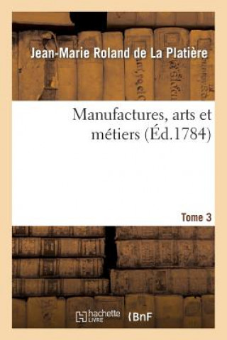 Kniha Manufactures, Arts Et Metiers. Tome 3, Partie 2 Jean-Marie Roland De La Platiere
