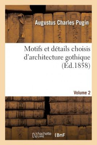 Livre Motifs Et Details Choisis d'Architecture Gothique Empruntes Aux Anciens Edifices de l'Angleterre. V2 Augustus Charles Pugin