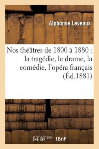 Buch Nos Theatres de 1800 A 1880: La Tragedie, Le Drame, La Comedie, l'Opera Francais, l'Opera Italien Alphonse Leveaux