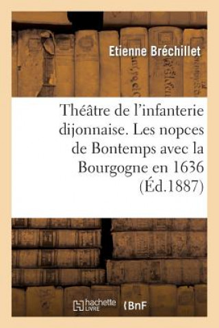 Buch Theatre de l'Infanterie Dijonnaise. Les Nopces de Bontemps Avec La Bourgogne En 1636 Brechillet