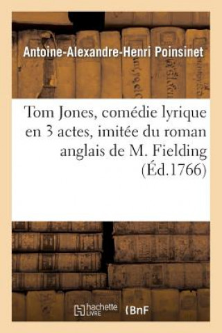 Kniha Tom Jones, Comedie Lyrique En 3 Actes, Imitee Du Roman Anglais de M. Fielding, Representee Antoine Alexandre Henri Poinsinet