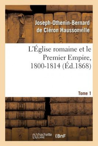 Carte L'Eglise Romaine Et Le Premier Empire, 1800-1814. T. 1 Haussonville-J-O-B