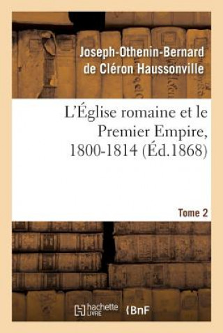 Book L'Eglise Romaine Et Le Premier Empire, 1800-1814. T. 2 Haussonville-J-O-B