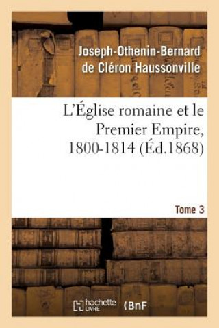 Book L'Eglise Romaine Et Le Premier Empire, 1800-1814. T. 3 Haussonville-J-O-B