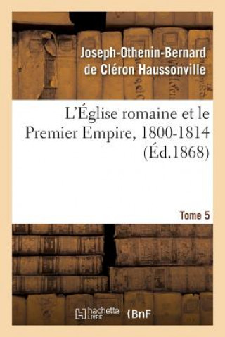 Book L'Eglise Romaine Et Le Premier Empire, 1800-1814. T. 5 Haussonville-J-O-B