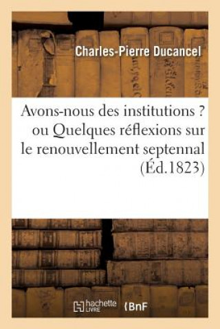 Книга Avons-Nous Des Institutions ? Ou Quelques Reflexions Sur Le Renouvellement Septennal Charles-Pierre Ducancel