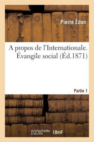 Kniha Propos de l'Internationale. Evangile Social, Selon Pierre Edon. Premiere Partie Pierre Edon