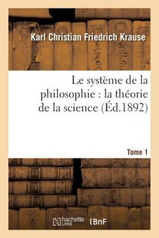 Book Le Systeme de la Philosophie: La Theorie de la Science. Tome 1 Karl Christian Friedrich Krause