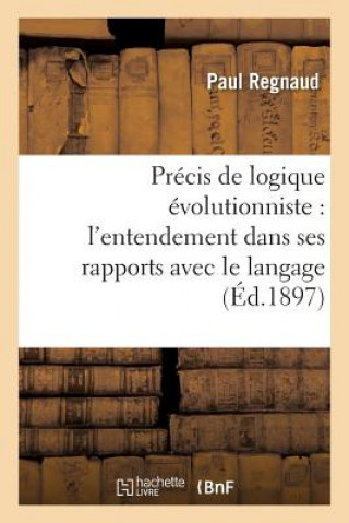 Könyv Precis de Logique Evolutionniste: l'Entendement Dans Ses Rapports Avec Le Langage Paul Regnaud