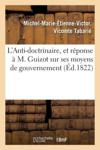 Kniha L'Anti-Doctrinaire, Et Reponse A M. Guizot Sur Ses Moyens de Gouvernement Michel-Marie-Etienne-Victor Tabarie