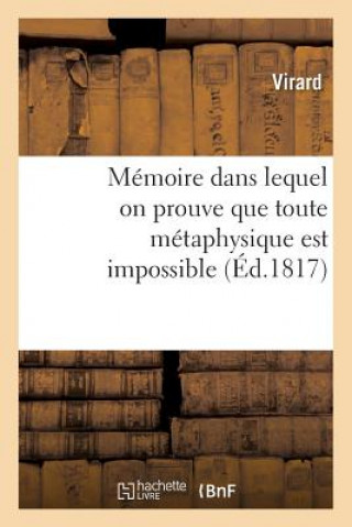 Book Memoire Dans Lequel on Prouve Que Toute Metaphysique Est Impossible, Que Nos Sensations Sont Virard