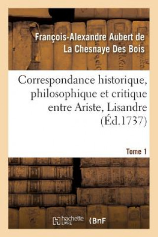 Könyv Correspondance Historique, Philosophique Et Critique Entre Ariste, Lisandre. Tome 1 La Chesnaye Des Bois-F-A