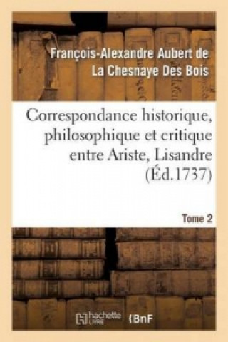 Kniha Correspondance Historique, Philosophique Et Critique Entre Ariste, Lisandre. Tome 2 Alexandre De La Chesnaye Des Francois-Aubert