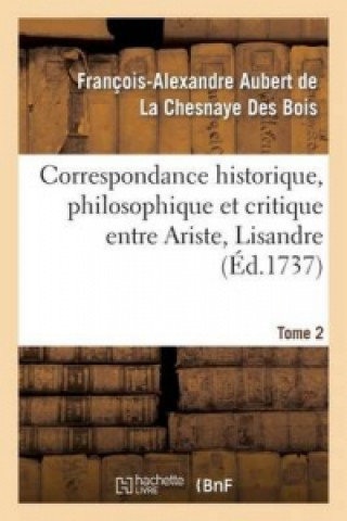 Könyv Correspondance Historique, Philosophique Et Critique Entre Ariste, Lisandre. Tome 2 Alexandre De La Chesnaye Des Francois-Aubert