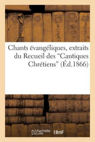 Könyv Chants Evangeliques, Extraits Du Recueil Des Cantiques Chretiens (d'Apres La 10e Edition) Sans Auteur