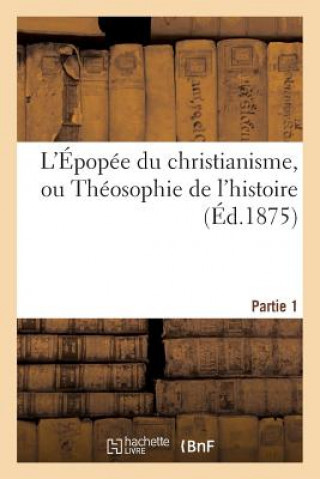 Carte L'Epopee Du Christianisme, Ou Theosophie de l'Histoire. Partie 1 Sans Auteur