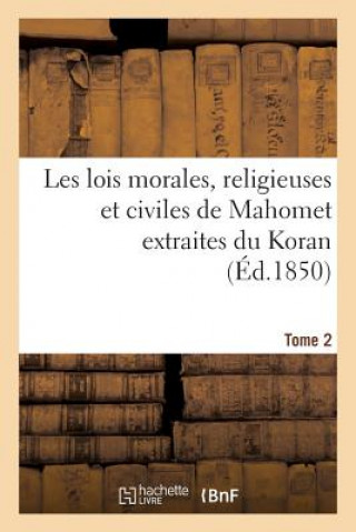 Книга Les Lois Morales, Religieuses Et Civiles de Mahomet Extraites Du Koran. Tome 2 Sans Auteur