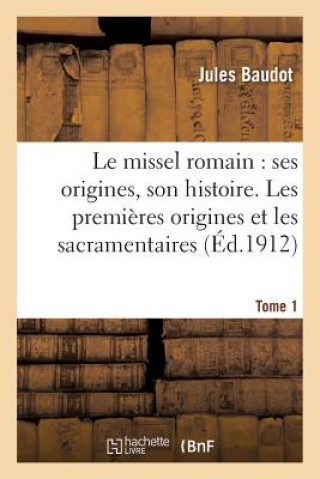 Kniha Le Missel Romain: Ses Origines, Son Histoire. Tome 1, Les Premieres Origines Et Les Sacramentaires Baudot-J