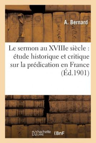 Carte Le Sermon Au Xviiie Siecle: Etude Historique Et Critique Sur La Predication En France Bernard-A