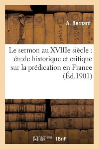 Könyv Le Sermon Au Xviiie Siecle: Etude Historique Et Critique Sur La Predication En France Bernard-A