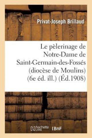 Książka Le Pelerinage de Notre-Dame de Saint-Germain-Des-Fosses (Diocese de Moulins) (6e Ed. Ill.) Brillaud-P-J