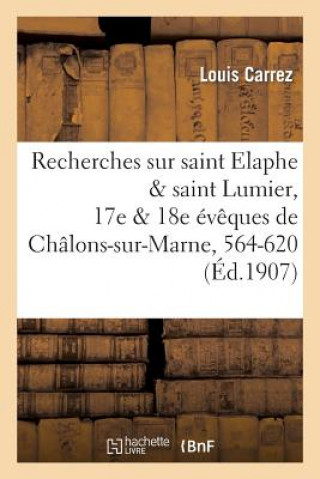 Knjiga Recherches Sur Saint Elaphe & Saint Lumier, 17e & 18e Eveques de Chalons-Sur-Marne, 564-620 Carrez-L