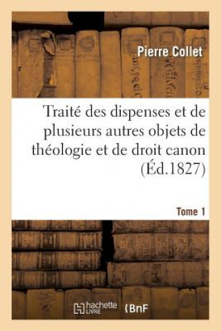 Carte Traite Des Dispenses Et de Plusieurs Autres Objets de Theologie Et de Droit Canon. Tome 1 Collet-P
