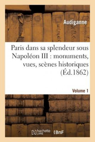 Kniha Paris Dans Sa Splendeur Sous Napoleon III: Monuments, Vues, Scenes Historiques. Volume 1, Partie 1 Audiganne