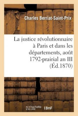 Kniha La Justice Revolutionnaire A Paris Et Dans Les Departements, Aout 1792-Prairial an III Berriat-Saint-Prix-C