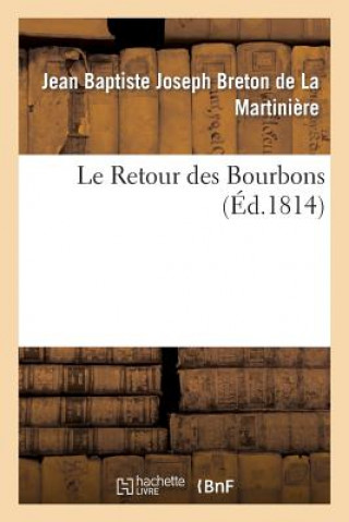 Kniha Le Retour Des Bourbons, Ou Coup d'Oeil Sur Les Causes Qui Rendent Le Retablissement de Nos Princes Breton De La Martiniere-J