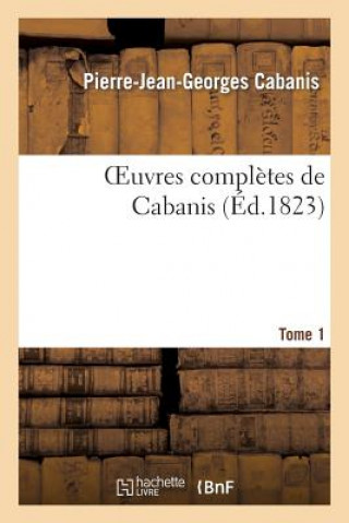 Könyv Oeuvres Completes de Cabanis. Tome 1 Pierre-Jean Georges Cabanis