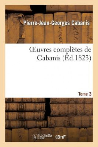 Könyv Oeuvres Completes de Cabanis. Tome 3 Pierre-Jean Georges Cabanis